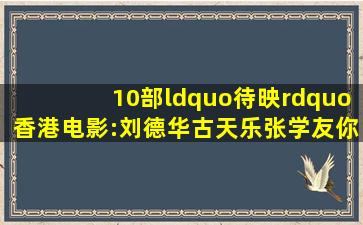 10部“待映”香港电影:刘德华、古天乐、张学友,你期待谁