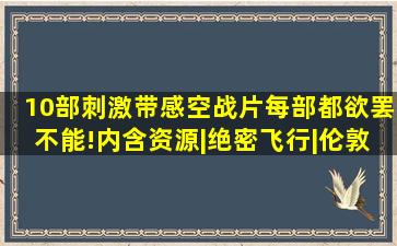 10部刺激带感空战片,每部都欲罢不能!(内含资源)|绝密飞行|伦敦上空的鹰...