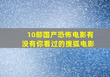 10部国产恐怖电影有没有你看过的搜狐电影