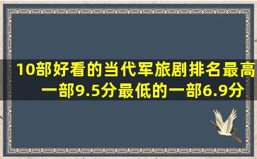 10部好看的当代军旅剧排名,最高一部9.5分,最低的一部6.9分