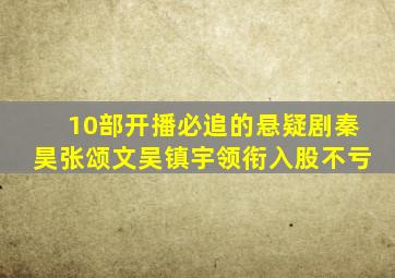 10部开播必追的悬疑剧,秦昊、张颂文、吴镇宇领衔,入股不亏