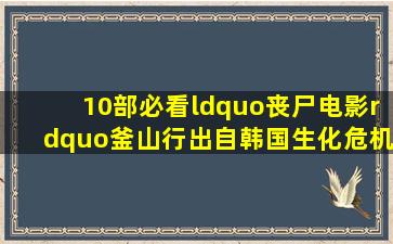 10部必看“丧尸电影”,《釜山行》出自韩国,《生化危机》是经典