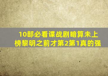 10部必看谍战剧,《暗算》未上榜,《黎明之前》才第2,第1真的强