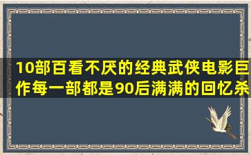 10部百看不厌的经典武侠电影巨作,每一部都是90后满满的回忆杀