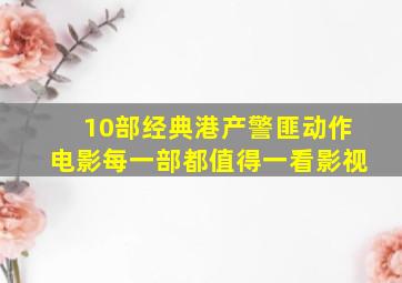 10部经典港产警匪动作电影每一部都值得一看影视