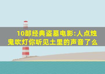 10部经典盗墓电影:人点烛,鬼吹灯,你听见土里的声音了么 