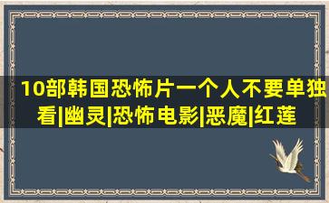 10部韩国恐怖片,一个人不要单独看|幽灵|恐怖电影|恶魔|红莲|韩国