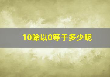 10除以0等于多少呢