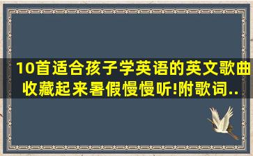 10首适合孩子学英语的英文歌曲,收藏起来暑假慢慢听!(附歌词...