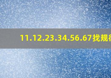 11.12.23.34.56.67找规律