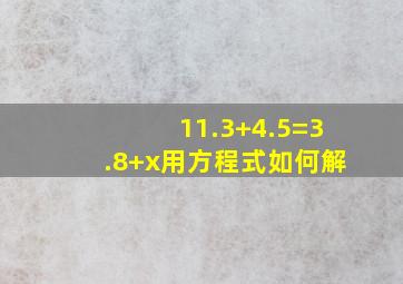 11.3+4.5=3.8+x用方程式如何解