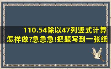 110.54除以47列竖式计算怎样做?急急急!把题写到一张纸上拍照