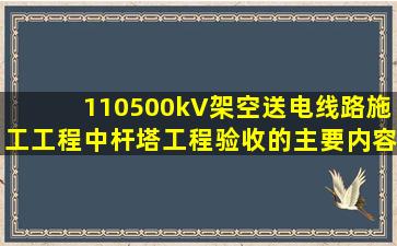 110500kV架空送电线路施工工程中杆塔工程验收的主要内容有哪些