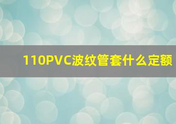 110PVC波纹管套什么定额