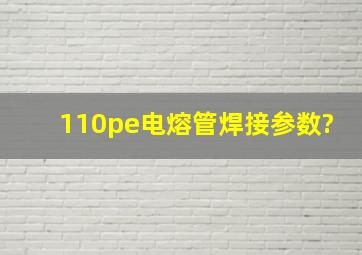 110pe电熔管焊接参数?