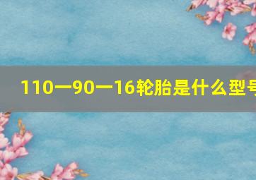 110一90一16轮胎是什么型号