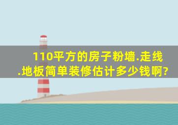 110平方的房子,粉墙.走线.地板简单装修估计多少钱啊?