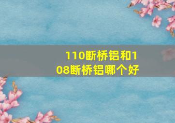 110断桥铝和108断桥铝哪个好