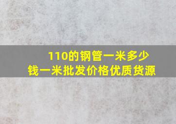 110的钢管一米多少钱一米批发价格优质货源