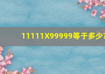 11111X99999等于多少?