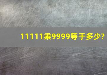 11111乘9999等于多少?