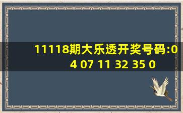 11118期大乐透开奖号码:04 07 11 32 35 05 07.我前区胆号买了01 09 ...