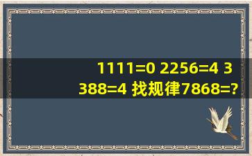 1111=0 2256=4 3388=4 找规律7868=?