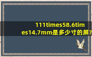 111×58.6×14.7mm是多少寸的屏?