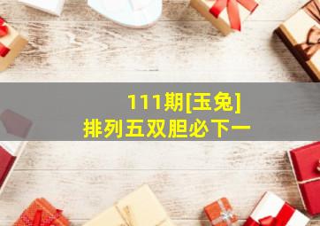 111期[玉兔]排列五双胆必下一 