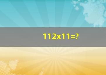 112x11=?