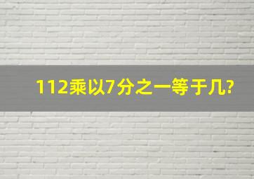 112乘以7分之一等于几?