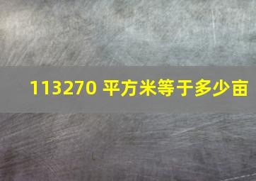 113270 平方米等于多少亩