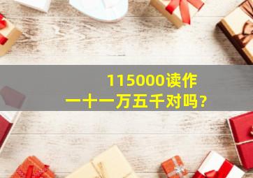 115000读作一十一万五千对吗?