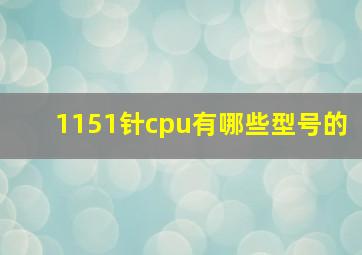 1151针cpu有哪些型号的