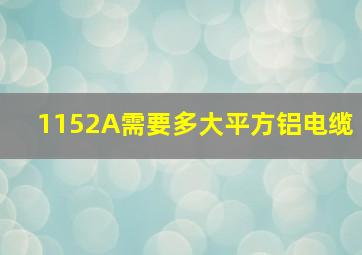 1152A需要多大平方铝电缆