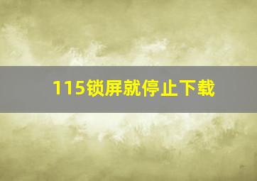 115锁屏就停止下载