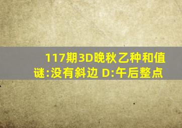 117期3D晚秋(乙种和值)谜:没有斜边 D:午后整点