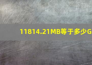 11814.21MB等于多少G