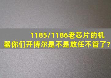 1185/1186老芯片的机器你们开博尔是不是放任不管了?