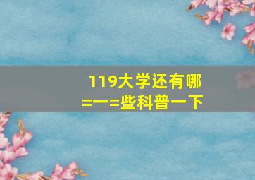 119大学还有哪=一=些科普一下