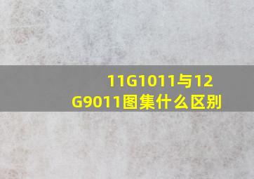 11G1011与12G9011图集什么区别