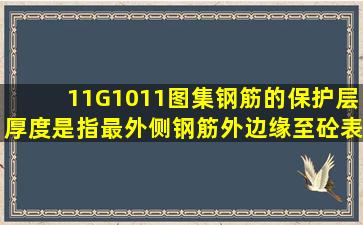 11G1011图集钢筋的保护层厚度是指最外侧钢筋外边缘至砼表面的距离