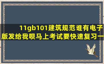 11gb101、建筑规范谁有电子版发给我呗,马上考试要快速复习一下了。