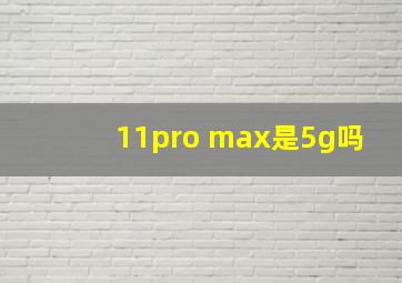 11pro max是5g吗