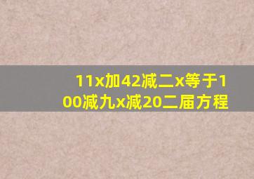 11x加42减二x等于100减九x减20二届方程