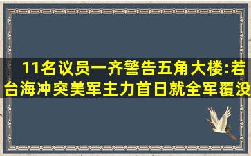 11名议员一齐警告五角大楼:若台海冲突美军主力首日就全军覆没|美...