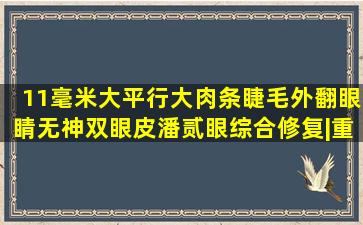 11毫米大平行大肉条睫毛外翻眼睛无神双眼皮,潘贰眼综合修复|重睑|...