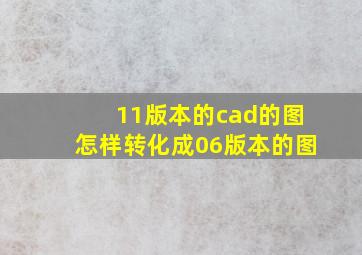 11版本的cad的图怎样转化成06版本的图