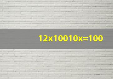 12(x100)10x=100