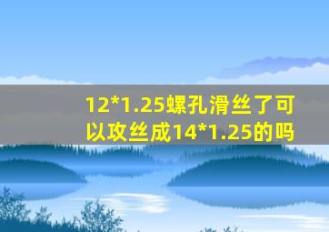 12*1.25螺孔滑丝了,可以攻丝成14*1.25的吗